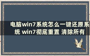 电脑win7系统怎么一键还原系统 win7彻底重置 清除所有软件